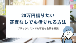 20万円借りたい審査なしでも借りれる方法